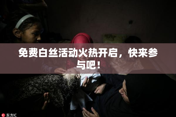 免费白丝活动火热开启，快来参与吧！