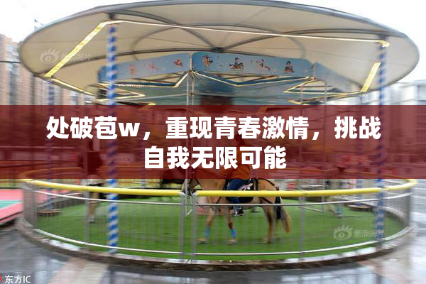 处破苞w，重现青春激情，挑战自我无限可能