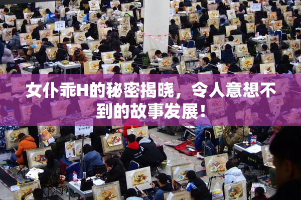 女仆乖H的秘密揭晓，令人意想不到的故事发展！