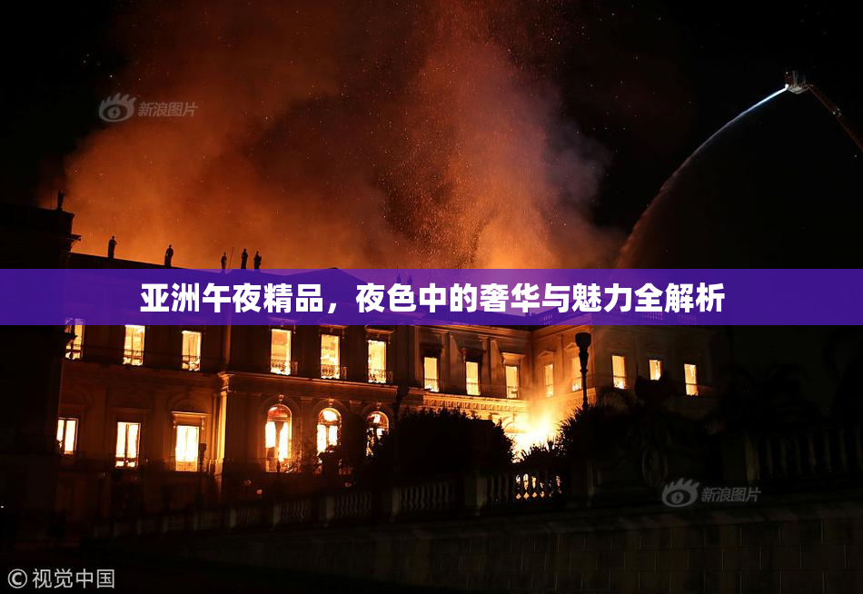 亚洲午夜精品，夜色中的奢华与魅力全解析