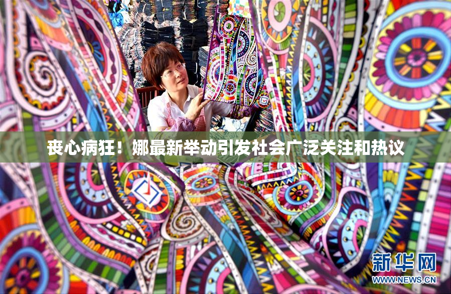 丧心病狂！娜最新举动引发社会广泛关注和热议
