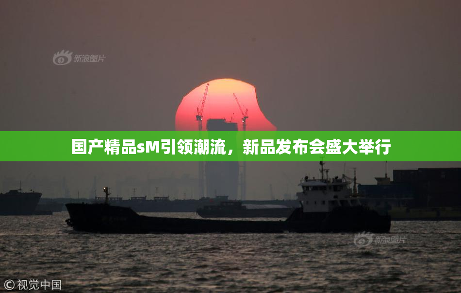 国产精品sM引领潮流，新品发布会盛大举行