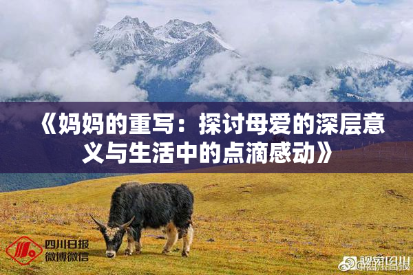《妈妈的重写：探讨母爱的深层意义与生活中的点滴感动》