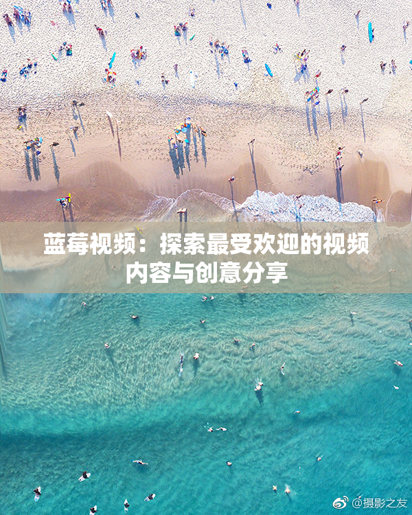 蓝莓视频：探索最受欢迎的视频内容与创意分享