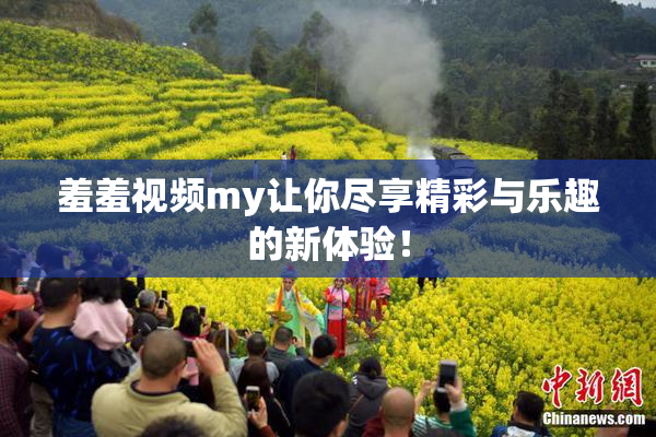 羞羞视频my让你尽享精彩与乐趣的新体验！