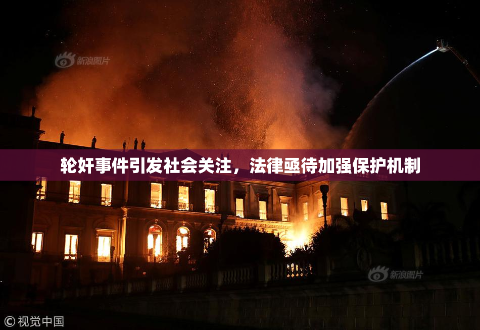 轮奸事件引发社会关注，法律亟待加强保护机制