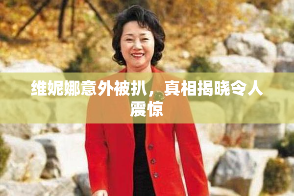 维妮娜意外被扒，真相揭晓令人震惊
