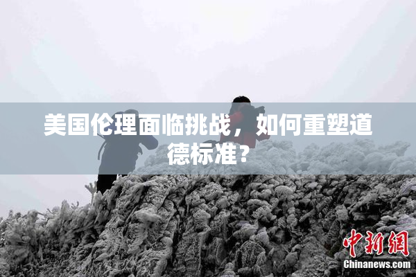 美国伦理面临挑战，如何重塑道德标准？