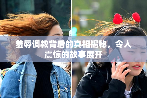 羞辱调教背后的真相揭秘，令人震惊的故事展开