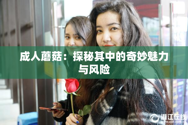 成人蘑菇：探秘其中的奇妙魅力与风险