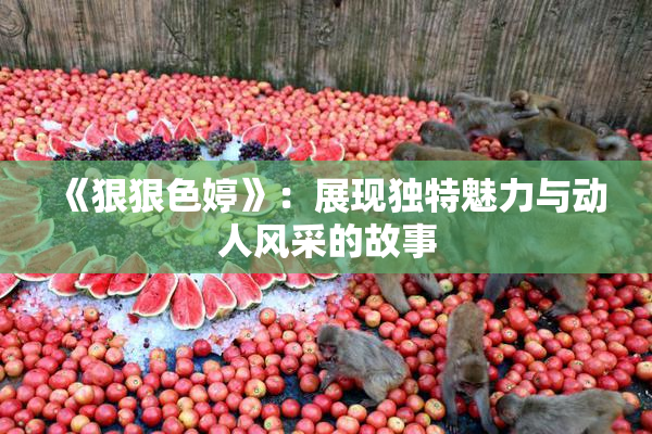 《狠狠色婷》：展现独特魅力与动人风采的故事