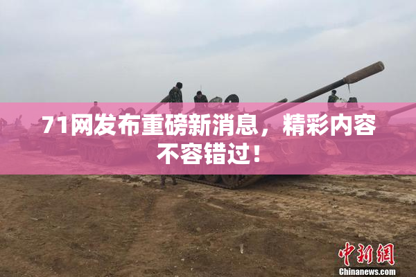 71网发布重磅新消息，精彩内容不容错过！