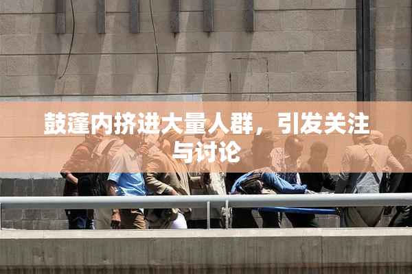 鼓蓬内挤进大量人群，引发关注与讨论