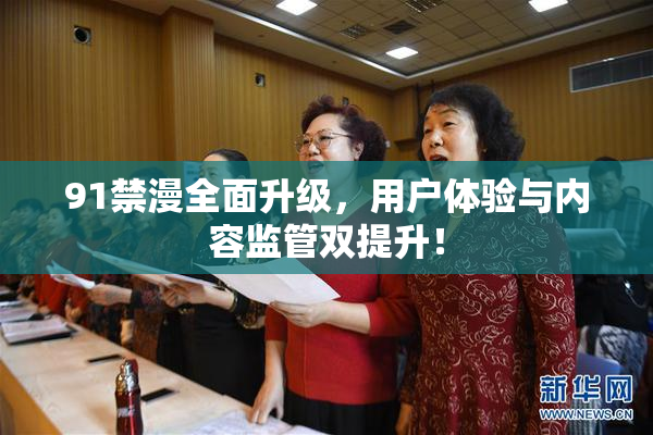 91禁漫全面升级，用户体验与内容监管双提升！