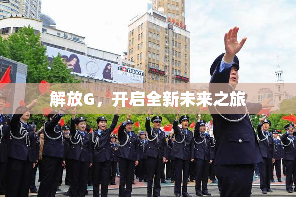 解放G，开启全新未来之旅