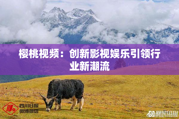 樱桃视频：创新影视娱乐引领行业新潮流