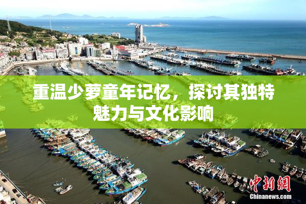 重温少萝童年记忆，探讨其独特魅力与文化影响