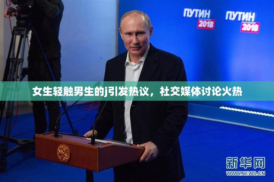 女生轻触男生的j引发热议，社交媒体讨论火热