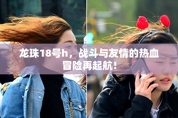 龙珠18号h，战斗与友情的热血冒险再起航！