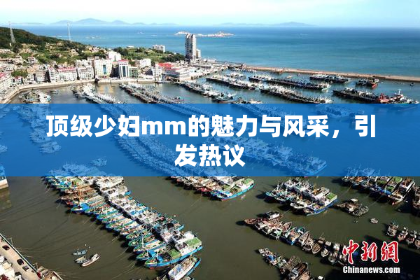 顶级少妇mm的魅力与风采，引发热议