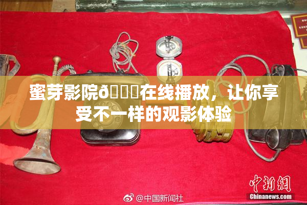 蜜芽影院🔞在线播放，让你享受不一样的观影体验