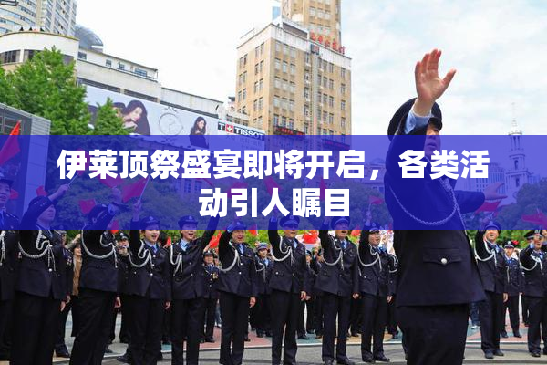 伊莱顶祭盛宴即将开启，各类活动引人瞩目