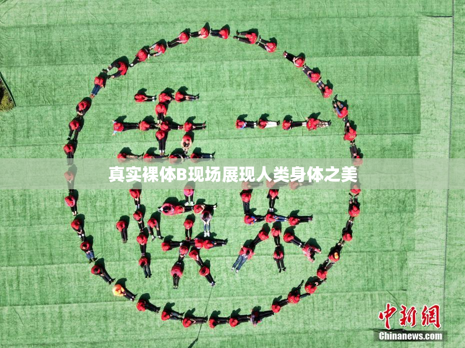 真实裸体B现场展现人类身体之美
