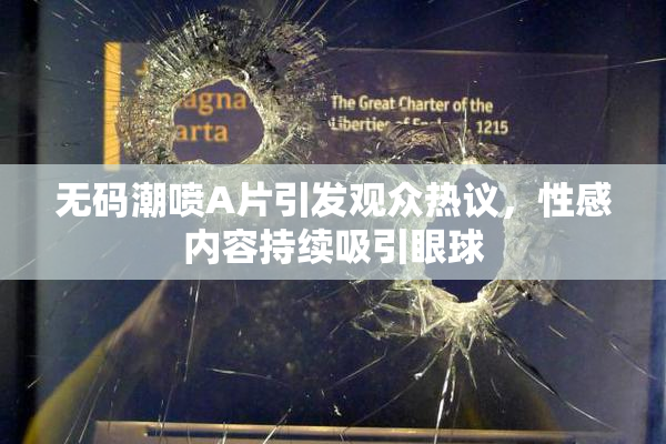无码潮喷A片引发观众热议，性感内容持续吸引眼球