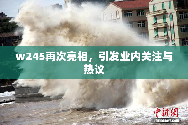 w245再次亮相，引发业内关注与热议