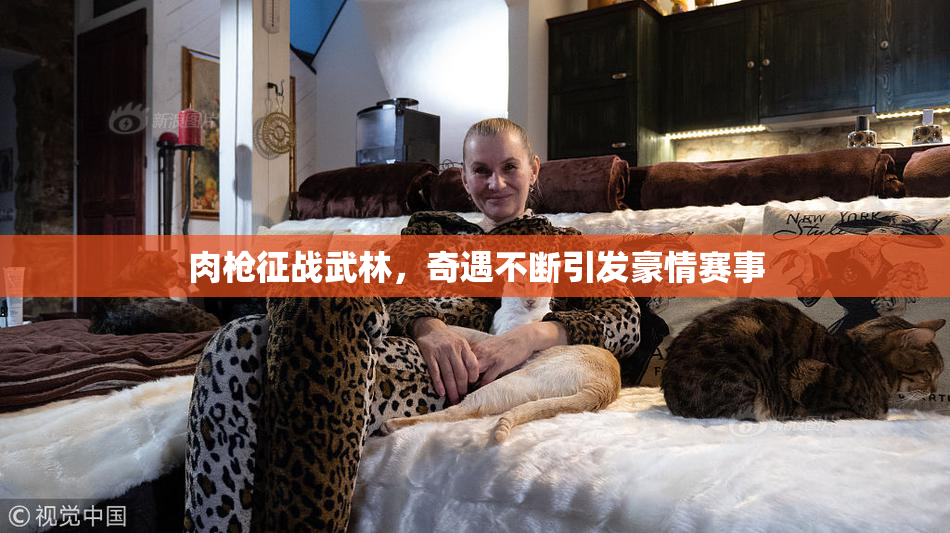 肉枪征战武林，奇遇不断引发豪情赛事