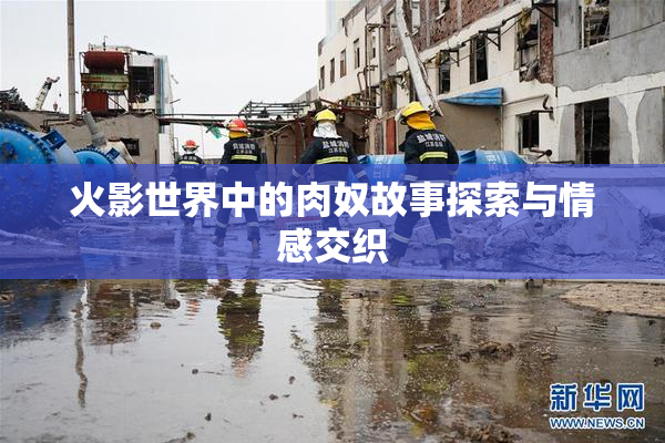 火影世界中的肉奴故事探索与情感交织