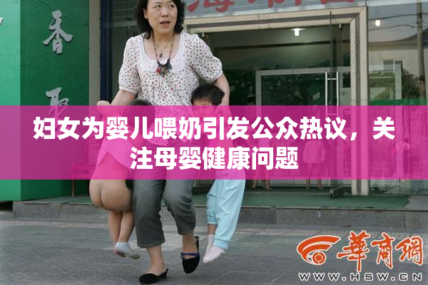妇女为婴儿喂奶引发公众热议，关注母婴健康问题