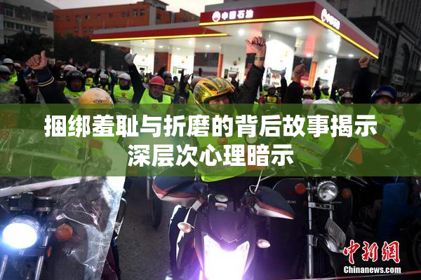 捆绑羞耻与折磨的背后故事揭示深层次心理暗示