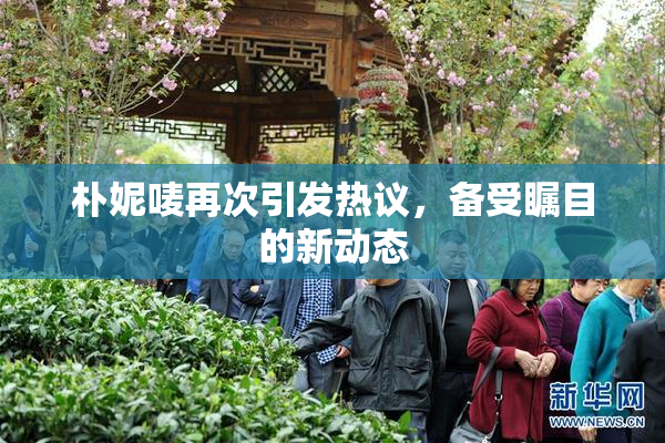 朴妮唛再次引发热议，备受瞩目的新动态