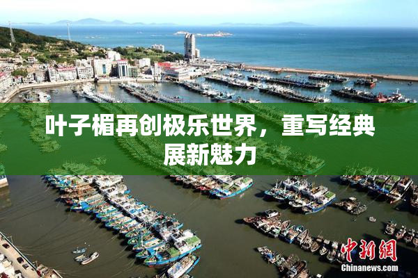 叶子楣再创极乐世界，重写经典展新魅力