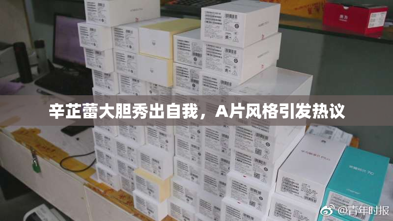 辛芷蕾大胆秀出自我，A片风格引发热议