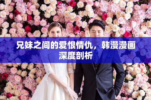 兄妹之间的爱恨情仇，韩漫漫画深度剖析