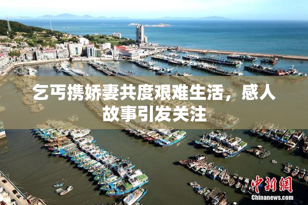 乞丐携娇妻共度艰难生活，感人故事引发关注