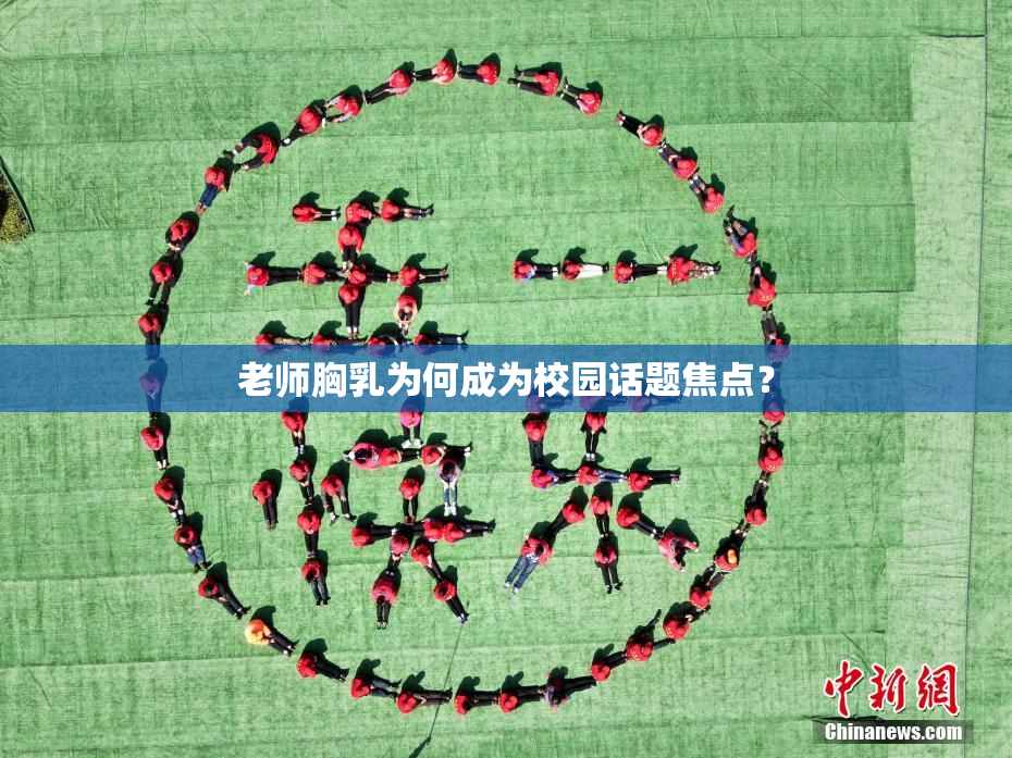 老师胸乳为何成为校园话题焦点？