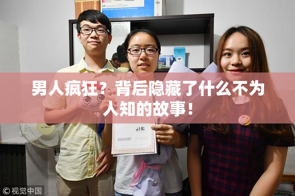 男人疯狂？背后隐藏了什么不为人知的故事！