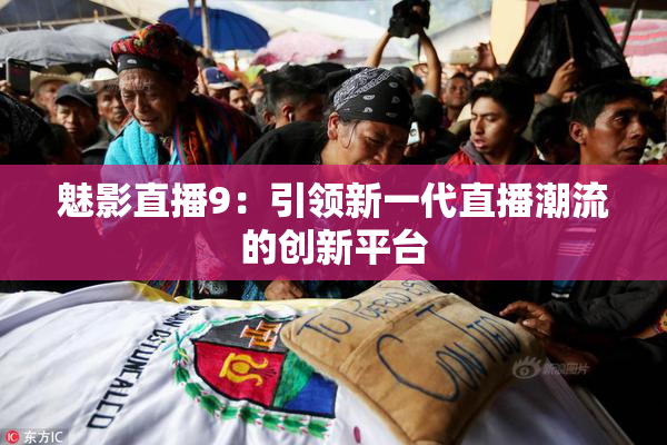 魅影直播9：引领新一代直播潮流的创新平台
