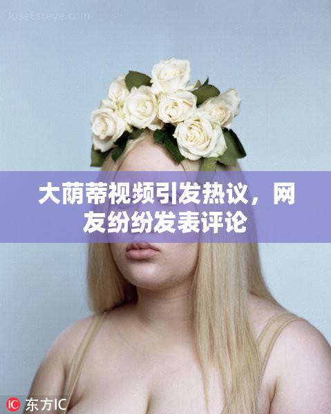 大荫蒂视频引发热议，网友纷纷发表评论