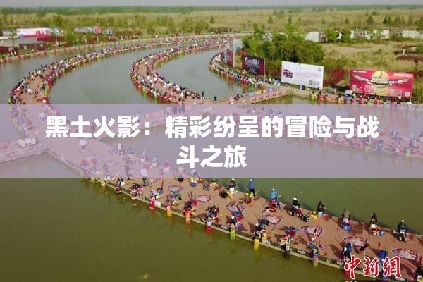 黑土火影：精彩纷呈的冒险与战斗之旅