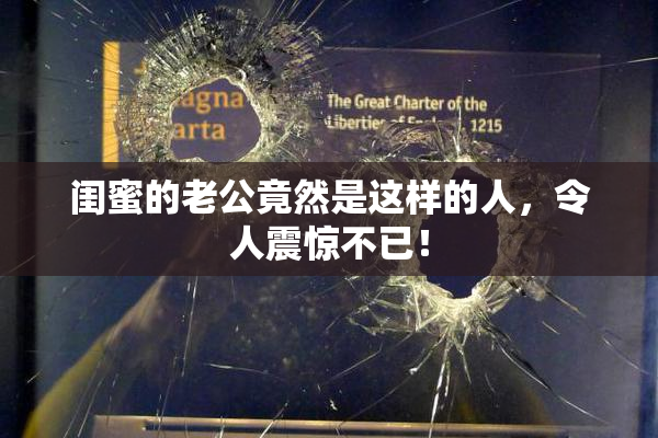 闺蜜的老公竟然是这样的人，令人震惊不已！