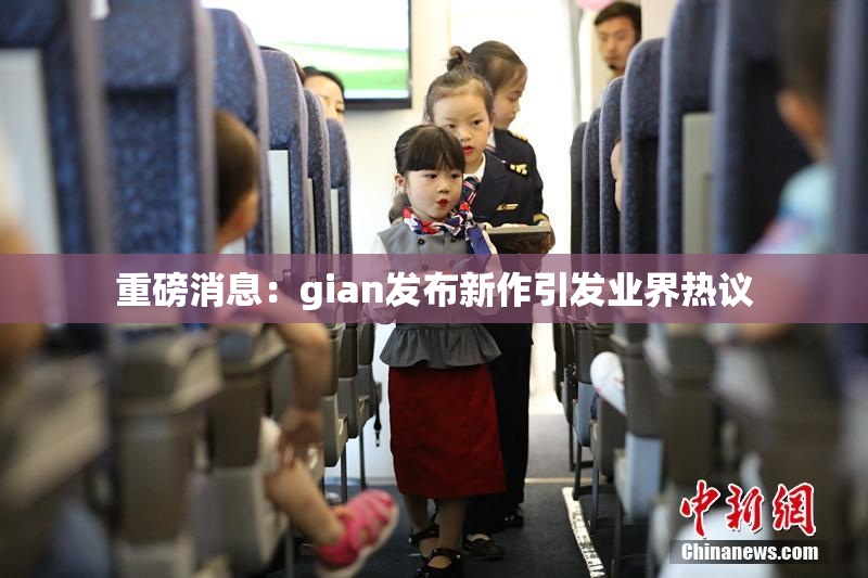 重磅消息：gian发布新作引发业界热议
