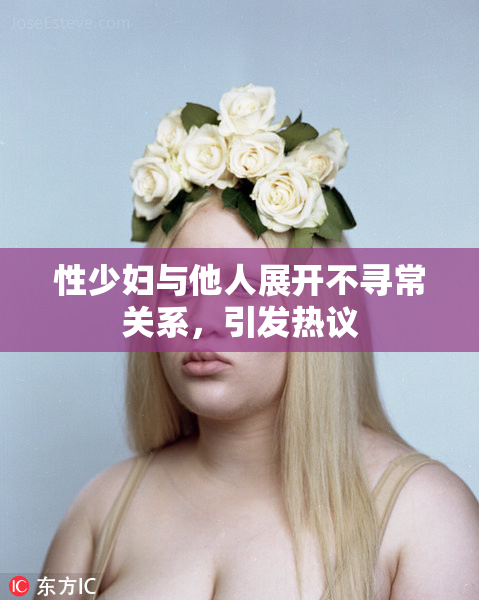 性少妇与他人展开不寻常关系，引发热议