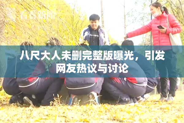 八尺大人未删完整版曝光，引发网友热议与讨论
