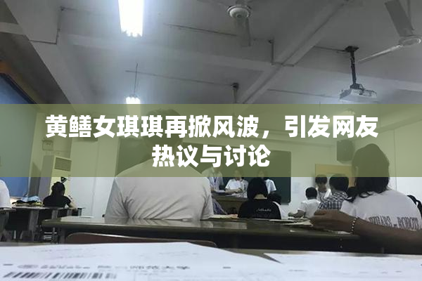 黄鳝女琪琪再掀风波，引发网友热议与讨论