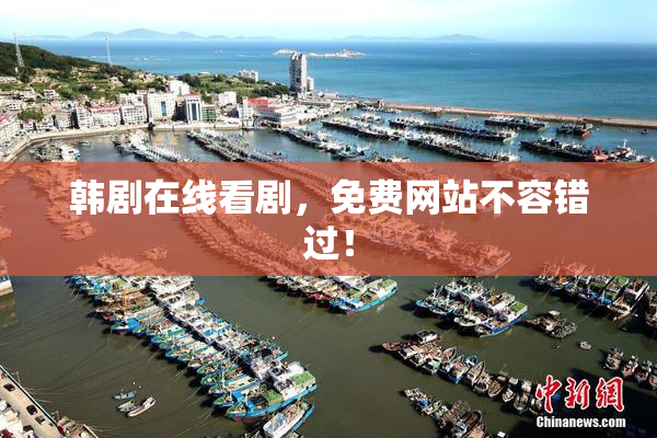 韩剧在线看剧，免费网站不容错过！