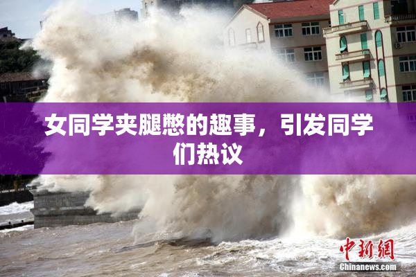 女同学夹腿憋的趣事，引发同学们热议